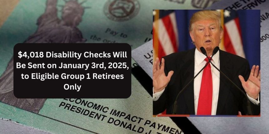 $4,018 Disability Checks Will Be Sent on January 3rd, 2025, to Eligible Group 1 Retirees Only