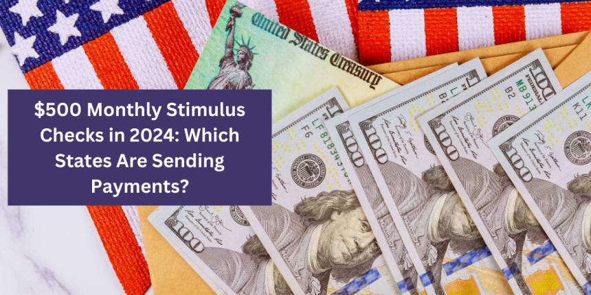 $500 Monthly Stimulus Checks in 2024: Which States Are Sending Payments?