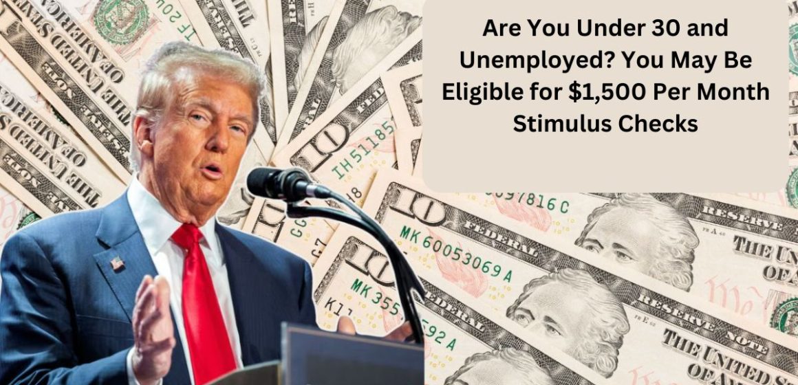 Are You Under 30 and Unemployed You May Be Eligible for $1,500 Per Month Stimulus Checks