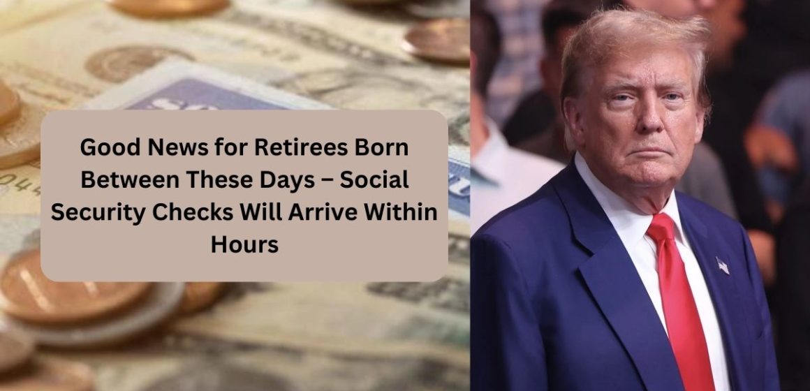 Good News for Retirees Born Between These Days – Social Security Checks Will Arrive Within Hours