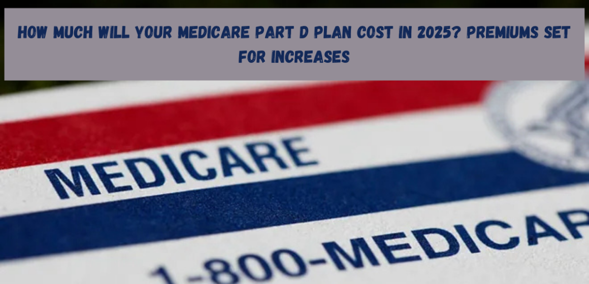 How Much Will Your Medicare Part D Plan Cost in 2025? Premiums Set for Increases