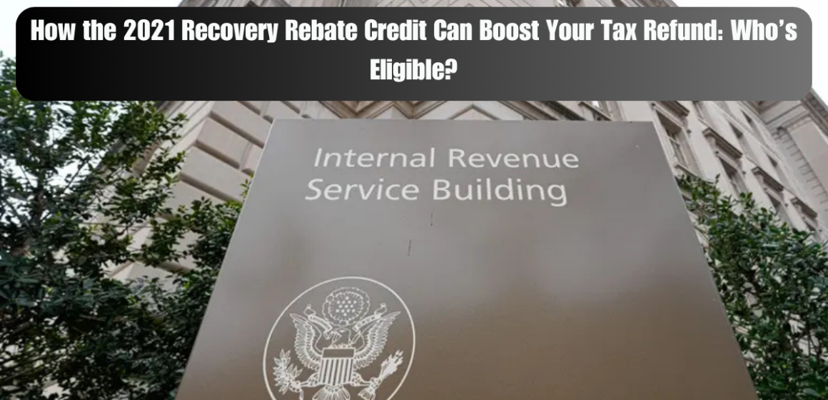 How the 2021 Recovery Rebate Credit Can Boost Your Tax Refund: Who’s Eligible?