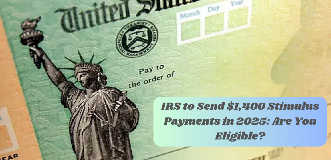 IRS to Send $1,400 Stimulus Payments in 2025: Are You Eligible?