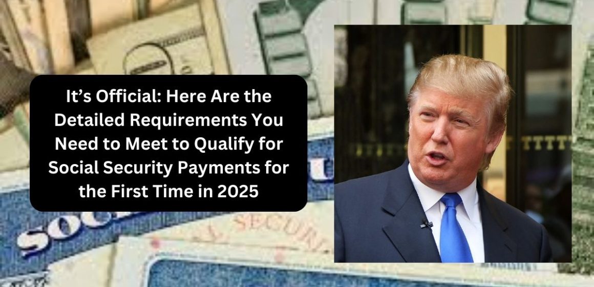 It’s Official Here Are the Detailed Requirements You Need to Meet to Qualify for Social Security Payments for the First Time in 2025