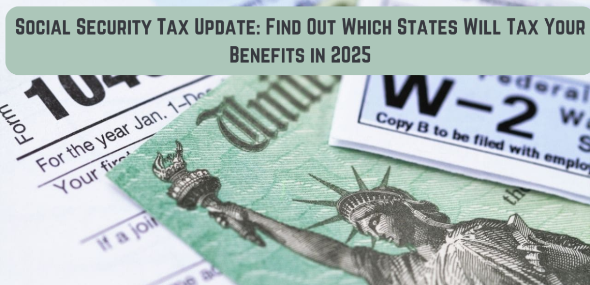 Social Security Tax Update: Find Out Which States Will Tax Your Benefits in 2025