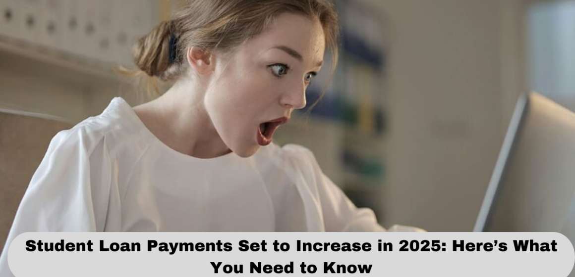 Student Loan Payments Set to Increase in 2025: Here’s What You Need to Know