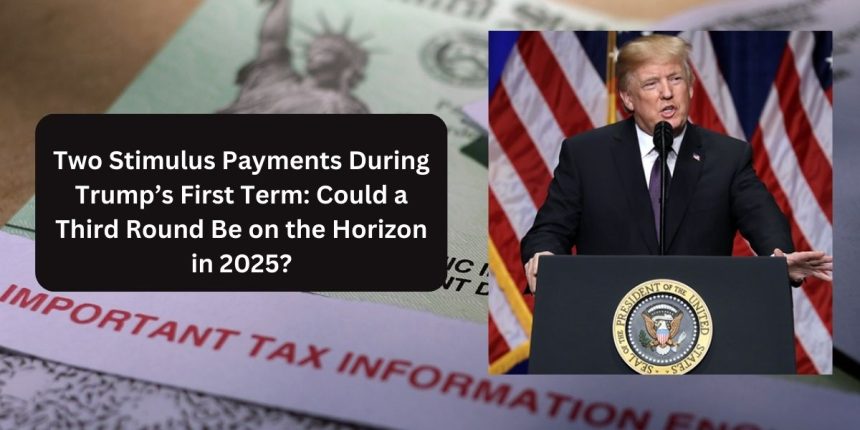 Two Stimulus Payments During Trump’s First Term Could a Third Round Be on the Horizon in 2025