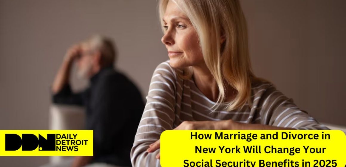 How Marriage and Divorce in New York Will Change Your Social Security Benefits in 2025