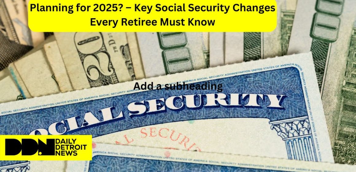 Planning for 2025 – Key Social Security Changes Every Retiree Must Know