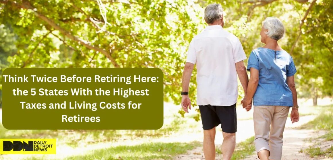 Think Twice Before Retiring Here the 5 States With the Highest Taxes and Living Costs for Retirees